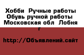 Хобби. Ручные работы Обувь ручной работы. Московская обл.,Лобня г.